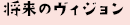 将来のヴィジョン